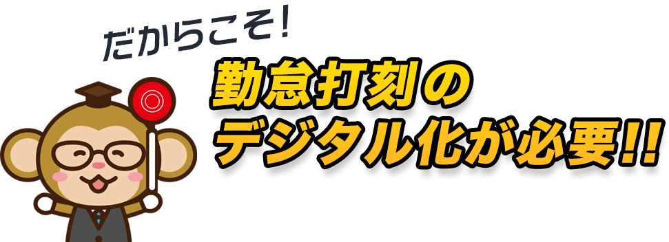 だからこそ！勤怠打刻のデジタル化が必要！！